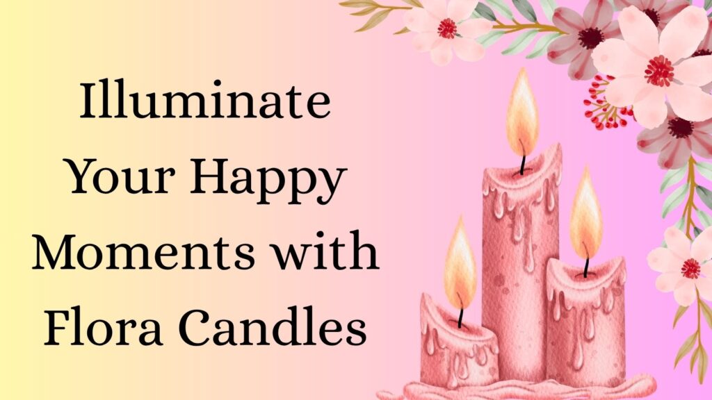 illuminate your happy place with flora candles
